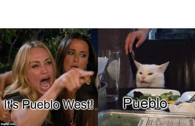Woman Yelling At Cat Meme | Pueblo; It's Pueblo West! | image tagged in memes,woman yelling at cat | made w/ Imgflip meme maker