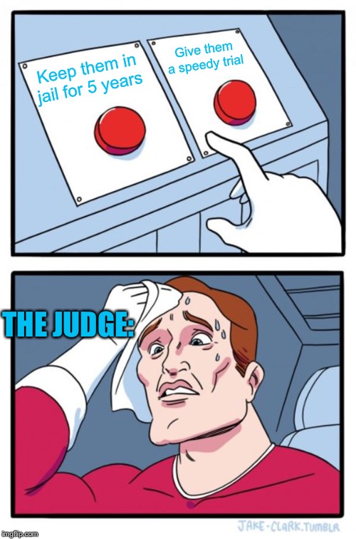 Two Buttons Meme | Give them a speedy trial; Keep them in jail for 5 years; THE JUDGE: | image tagged in memes,two buttons | made w/ Imgflip meme maker