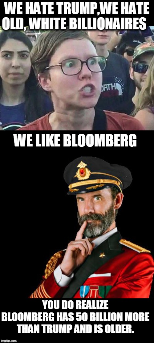 WE HATE TRUMP,WE HATE OLD, WHITE BILLIONAIRES WE LIKE BLOOMBERG YOU DO REALIZE BLOOMBERG HAS 50 BILLION MORE THAN TRUMP AND IS OLDER. | image tagged in captain obvious,triggered liberal | made w/ Imgflip meme maker