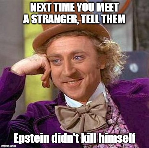 Willie Wonka, Epstein | NEXT TIME YOU MEET
A STRANGER, TELL THEM; Epstein didn't kill himself | image tagged in creepy condescending wonka,funny memes,political meme,jeffrey epstein | made w/ Imgflip meme maker