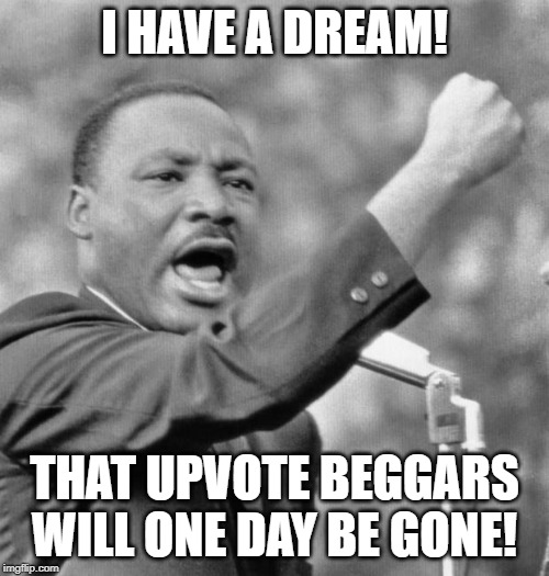 I have a dream | I HAVE A DREAM! THAT UPVOTE BEGGARS WILL ONE DAY BE GONE! | image tagged in i have a dream | made w/ Imgflip meme maker