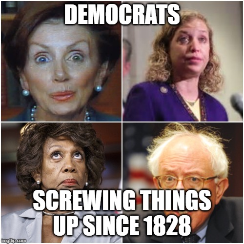Crazy Democrats | DEMOCRATS; SCREWING THINGS UP SINCE 1828 | image tagged in crazy democrats | made w/ Imgflip meme maker