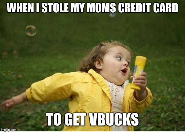 Chubby Bubbles Girl Meme | WHEN I STOLE MY MOMS CREDIT CARD; TO GET VBUCKS | image tagged in memes,chubby bubbles girl | made w/ Imgflip meme maker