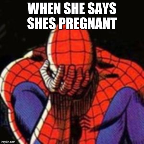 Sad Spiderman | WHEN SHE SAYS SHES PREGNANT | image tagged in memes,sad spiderman,spiderman | made w/ Imgflip meme maker