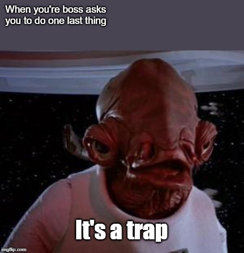 Admiral Ackbar | When you're boss asks you to do one last thing; It's a trap | image tagged in admiral ackbar | made w/ Imgflip meme maker