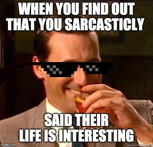 Laughing Don Draper | WHEN YOU FIND OUT THAT YOU SARCASTICLY; SAID THEIR LIFE IS INTERESTING | image tagged in laughing don draper | made w/ Imgflip meme maker