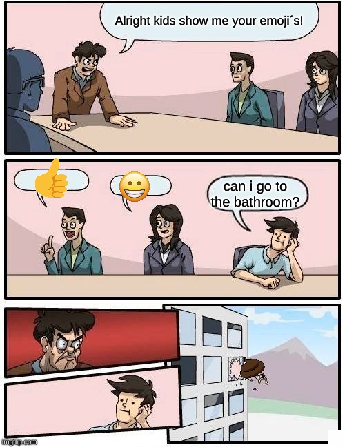 Boardroom Meeting Suggestion Meme | Alright kids show me your emoji´s! can i go to the bathroom? | image tagged in memes,boardroom meeting suggestion | made w/ Imgflip meme maker