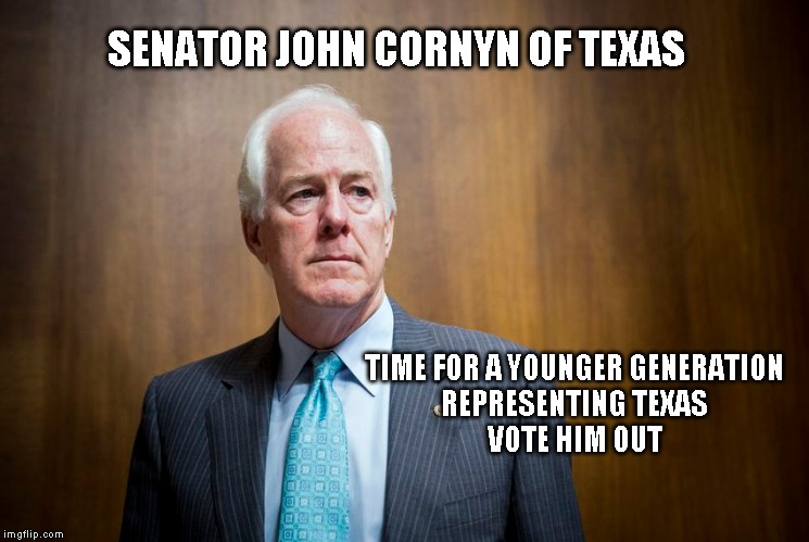 SENATOR JOHN CORNYN OF TEXAS; TIME FOR A YOUNGER GENERATION
REPRESENTING TEXAS
VOTE HIM OUT | made w/ Imgflip meme maker