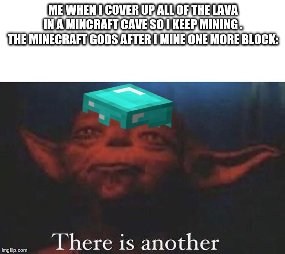 There is another | ME WHEN I COVER UP ALL OF THE LAVA IN A MINCRAFT CAVE SO I KEEP MINING . THE MINECRAFT GODS AFTER I MINE ONE MORE BLOCK: | image tagged in there is another | made w/ Imgflip meme maker