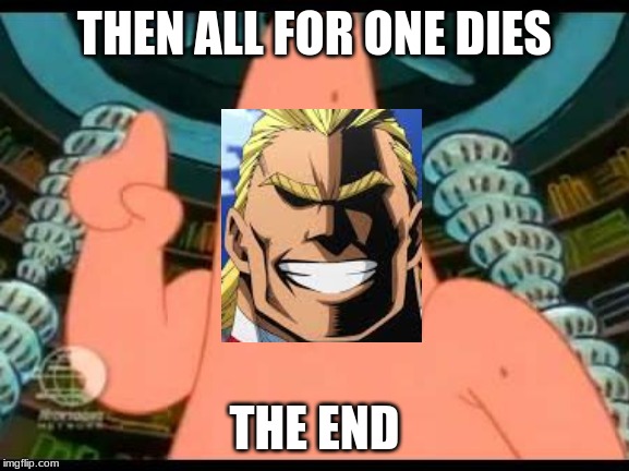 Patrick Says Meme | THEN ALL FOR ONE DIES THE END | image tagged in memes,patrick says | made w/ Imgflip meme maker