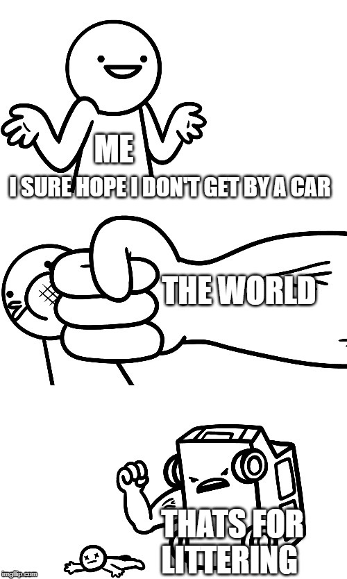 I Sure Hope I Don’t Get Hit By A Car | ME; I SURE HOPE I DON'T GET BY A CAR; THE WORLD; THATS FOR LITTERING | image tagged in i sure hope i dont get hit by a car | made w/ Imgflip meme maker