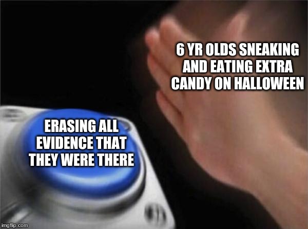 Blank Nut Button | 6 YR OLDS SNEAKING AND EATING EXTRA CANDY ON HALLOWEEN; ERASING ALL EVIDENCE THAT THEY WERE THERE | image tagged in memes,blank nut button | made w/ Imgflip meme maker
