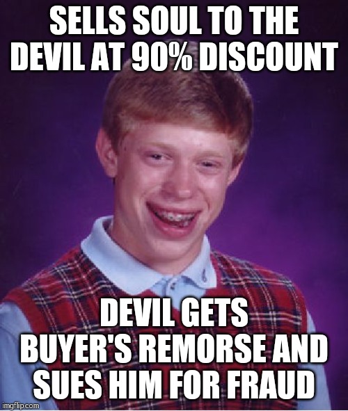 Bad Luck Brian Meme | SELLS SOUL TO THE DEVIL AT 90% DISCOUNT; DEVIL GETS BUYER'S REMORSE AND SUES HIM FOR FRAUD | image tagged in memes,bad luck brian | made w/ Imgflip meme maker