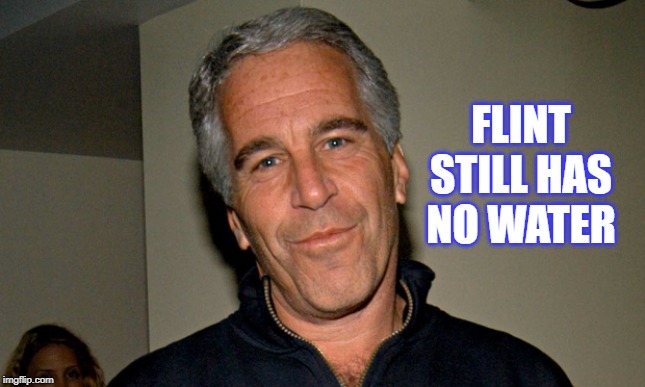 Jeffrey Epstein | FLINT STILL HAS NO WATER | image tagged in jeffrey epstein | made w/ Imgflip meme maker