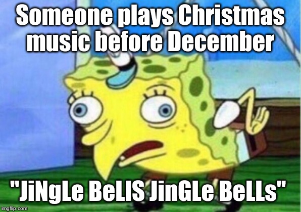 Mocking Spongebob | Someone plays Christmas music before December; "JiNgLe BeLlS JinGLe BeLLs" | image tagged in memes,mocking spongebob | made w/ Imgflip meme maker