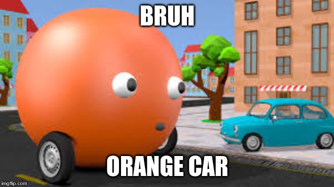 BRUH; ORANGE CAR | image tagged in funny memes,dank memes | made w/ Imgflip meme maker