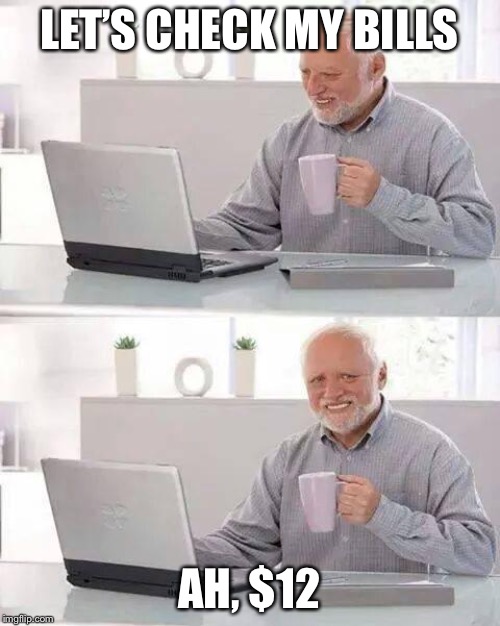 Ah, $12 | LET’S CHECK MY BILLS; AH, $12 | image tagged in memes,hide the pain harold | made w/ Imgflip meme maker