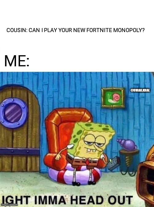 Spongebob Ight Imma Head Out | COUSIN: CAN I PLAY YOUR NEW FORTNITE MONOPOLY? ME:; @UMAR.KHAL | image tagged in memes,spongebob ight imma head out,monopoly,fortnite,cousin,sitting | made w/ Imgflip meme maker