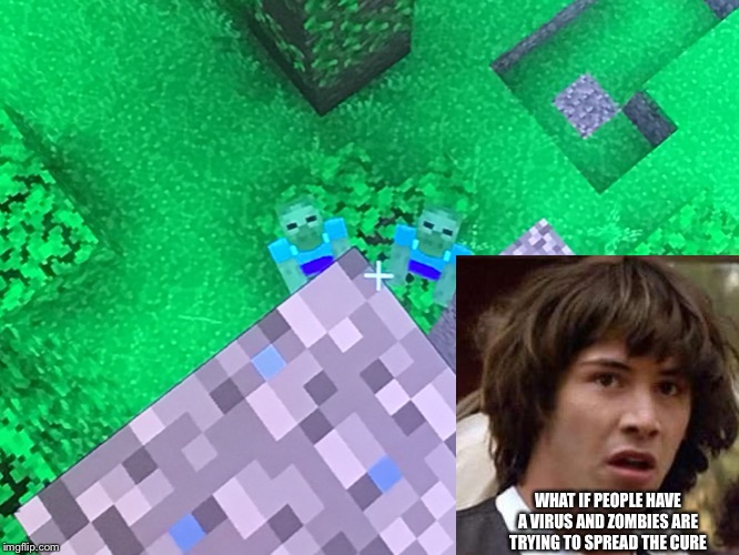 WHAT IF PEOPLE HAVE A VIRUS AND ZOMBIES ARE TRYING TO SPREAD THE CURE | image tagged in minecraft,conspiracy keanu,what if | made w/ Imgflip meme maker