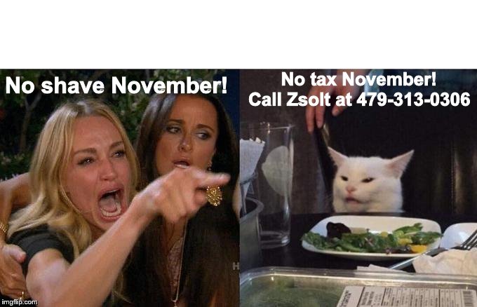 Woman Yelling At Cat Meme | No shave November! No tax November! Call Zsolt at 479-313-0306 | image tagged in memes,woman yelling at cat | made w/ Imgflip meme maker