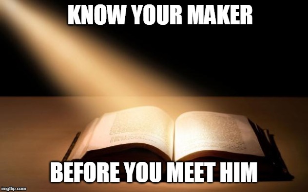 Bible | KNOW YOUR MAKER; BEFORE YOU MEET HIM | image tagged in bible | made w/ Imgflip meme maker