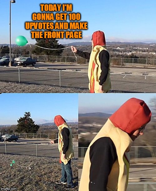 Sad Hotdog | TODAY I'M GONNA GET 100 UPVOTES AND MAKE THE FRONT PAGE | image tagged in sad hotdog | made w/ Imgflip meme maker
