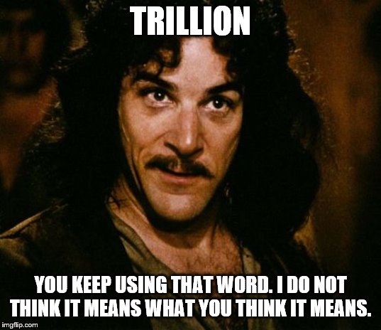 You keep using that word | TRILLION; YOU KEEP USING THAT WORD. I DO NOT THINK IT MEANS WHAT YOU THINK IT MEANS. | image tagged in you keep using that word | made w/ Imgflip meme maker