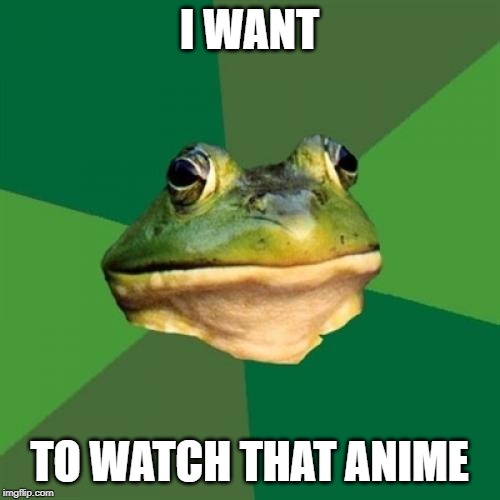 Foul Bachelor Frog Meme | I WANT TO WATCH THAT ANIME | image tagged in memes,foul bachelor frog | made w/ Imgflip meme maker