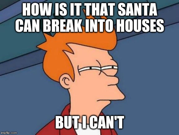 Futurama Fry | HOW IS IT THAT SANTA CAN BREAK INTO HOUSES; BUT I CAN'T | image tagged in memes,futurama fry | made w/ Imgflip meme maker