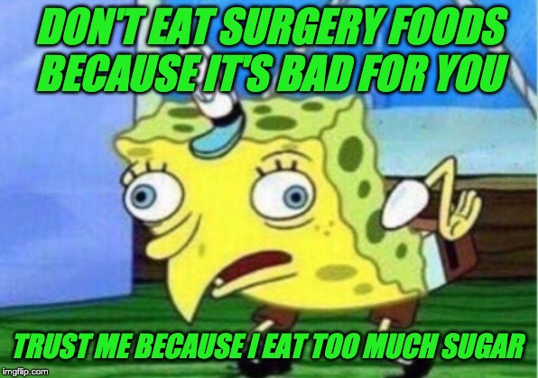 Mocking Spongebob | DON'T EAT SURGERY FOODS BECAUSE IT'S BAD FOR YOU; TRUST ME BECAUSE I EAT TOO MUCH SUGAR | image tagged in memes,mocking spongebob | made w/ Imgflip meme maker