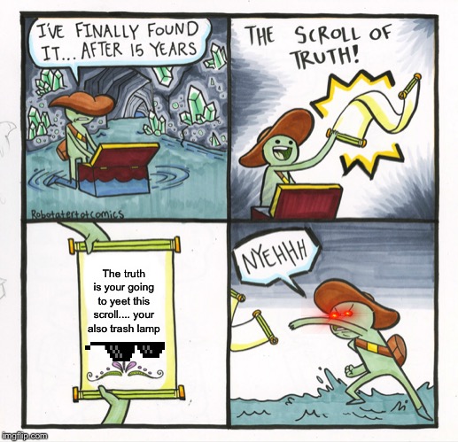 The Scroll Of Truth Meme | The truth is your going to yeet this scroll.... your also trash lamp | image tagged in memes,the scroll of truth | made w/ Imgflip meme maker