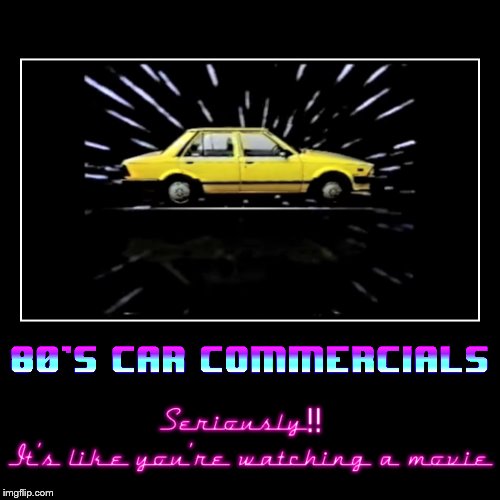 80's car commercials, they have a story, plot, soundtrack, and sometimes even characters | image tagged in demotivationals,80s,80's,car,commercials,epic | made w/ Imgflip demotivational maker