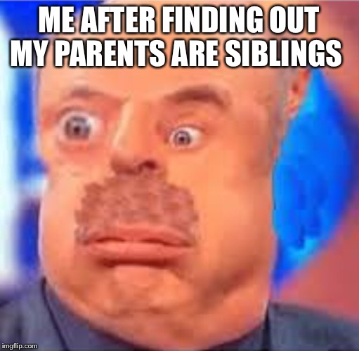 Relatable |  ME AFTER FINDING OUT MY PARENTS ARE SIBLINGS | image tagged in haha,memes,funny,phil | made w/ Imgflip meme maker