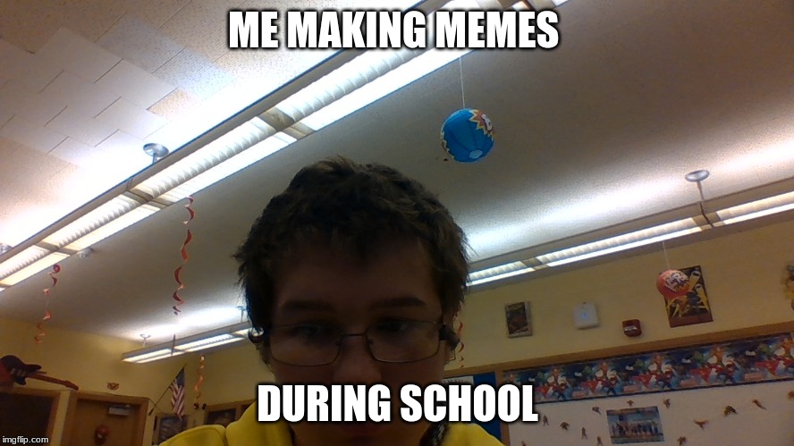 ME MAKING MEMES; DURING SCHOOL | image tagged in too damn high | made w/ Imgflip meme maker