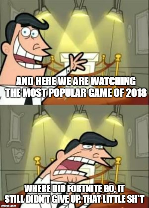 This Is Where I'd Put My Trophy If I Had One Meme | AND HERE WE ARE WATCHING THE MOST POPULAR GAME OF 2018; WHERE DID FORTNITE GO, IT STILL DIDN'T GIVE UP, THAT LITTLE SH*T | image tagged in memes,this is where i'd put my trophy if i had one | made w/ Imgflip meme maker
