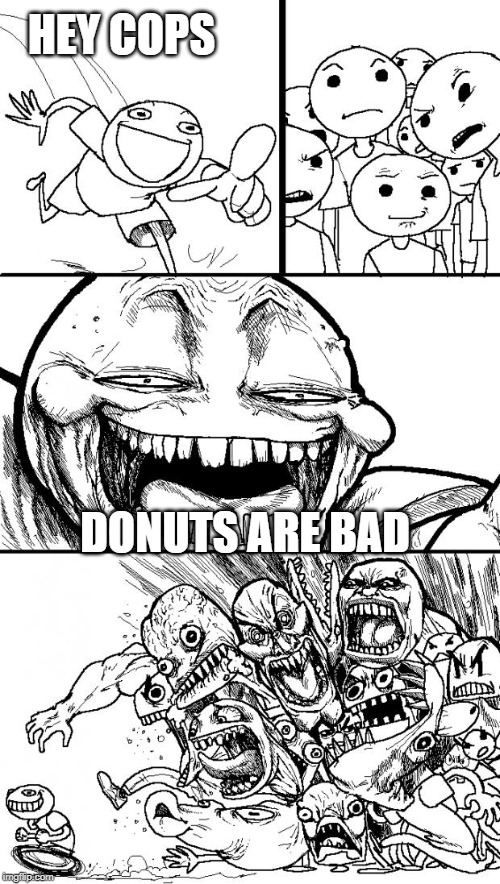 Hey Internet Meme | HEY COPS; DONUTS ARE BAD | image tagged in memes,hey internet | made w/ Imgflip meme maker