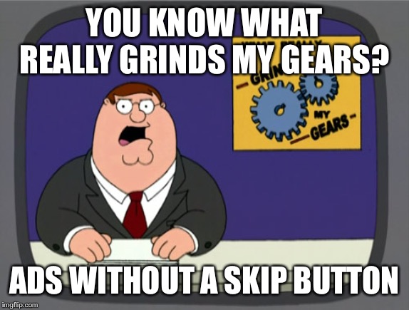 Peter Griffin News | YOU KNOW WHAT REALLY GRINDS MY GEARS? ADS WITHOUT A SKIP BUTTON | image tagged in memes,peter griffin news,funny,funny memes | made w/ Imgflip meme maker