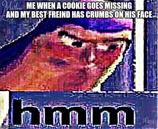 Buzz Lightyear Hmm (Distorted and Sharpened) | ME WHEN A COOKIE GOES MISSING AND MY BEST FREIND HAS CRUMBS ON HIS FACE | image tagged in buzz lightyear hmm distorted and sharpened | made w/ Imgflip meme maker