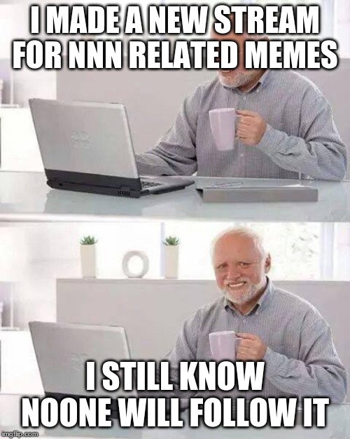 Hide the Pain Harold Meme | I MADE A NEW STREAM FOR NNN RELATED MEMES; I STILL KNOW NOONE WILL FOLLOW IT | image tagged in memes,hide the pain harold | made w/ Imgflip meme maker