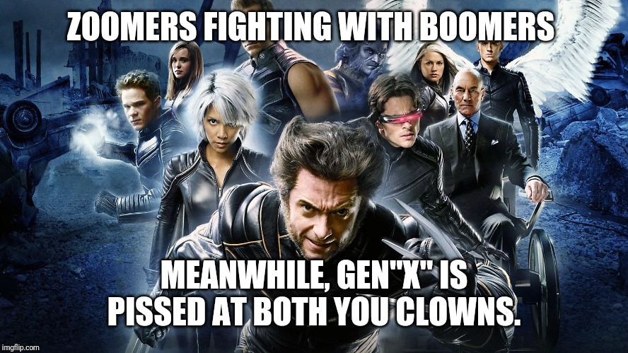 X-Men | ZOOMERS FIGHTING WITH BOOMERS MEANWHILE, GEN"X" IS PISSED AT BOTH YOU CLOWNS. | image tagged in x-men | made w/ Imgflip meme maker