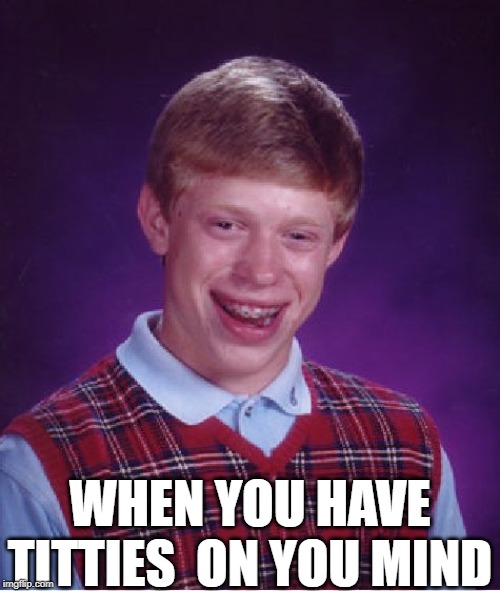 Bad Luck Brian Meme | WHEN YOU HAVE TITTIES  ON YOU MIND | image tagged in memes,bad luck brian | made w/ Imgflip meme maker