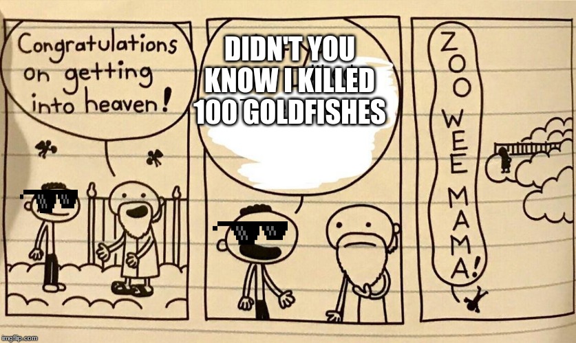 Zoo wee mama | DIDN'T YOU KNOW I KILLED 100 GOLDFISHES | image tagged in zoo wee mama | made w/ Imgflip meme maker
