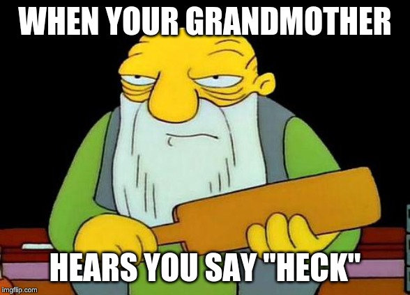 That's a paddlin' | WHEN YOUR GRANDMOTHER; HEARS YOU SAY "HECK" | image tagged in memes,that's a paddlin' | made w/ Imgflip meme maker