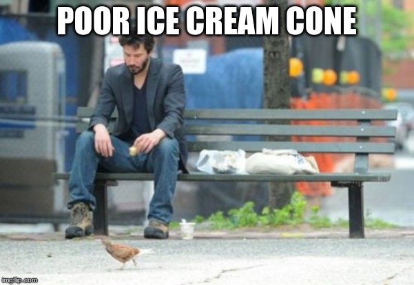 Sad Keanu Meme | POOR ICE CREAM CONE | image tagged in memes,sad keanu | made w/ Imgflip meme maker