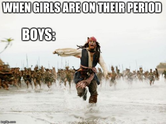 Jack Sparrow Being Chased Meme | WHEN GIRLS ARE ON THEIR PERIOD; BOYS: | image tagged in memes,jack sparrow being chased | made w/ Imgflip meme maker