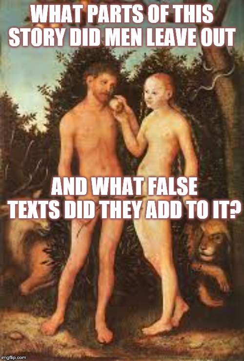 Adam and eve | WHAT PARTS OF THIS STORY DID MEN LEAVE OUT; AND WHAT FALSE TEXTS DID THEY ADD TO IT? | image tagged in adam and eve | made w/ Imgflip meme maker