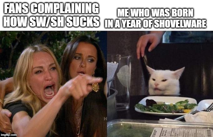 sw/sh doesn't suck but it is full of memes | ME WHO WAS BORN IN A YEAR OF SHOVELWARE; FANS COMPLAINING HOW SW/SH SUCKS | image tagged in pokemon,woman yelling at cat | made w/ Imgflip meme maker