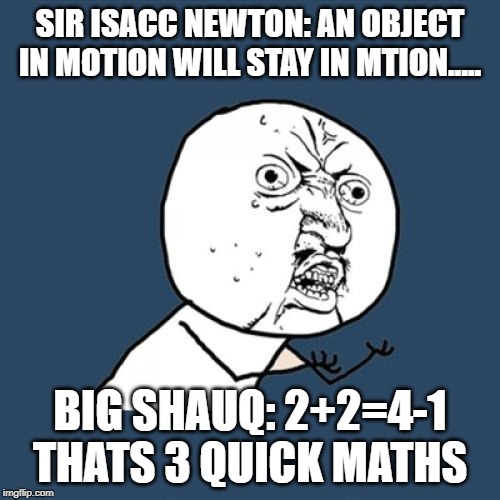 Y U No | SIR ISACC NEWTON: AN OBJECT IN MOTION WILL STAY IN MTION..... BIG SHAUQ: 2+2=4-1 THATS 3 QUICK MATHS | image tagged in memes,y u no | made w/ Imgflip meme maker