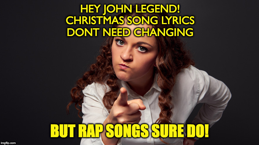 Angry Woman Pointing Finger | HEY JOHN LEGEND!
CHRISTMAS SONG LYRICS
DONT NEED CHANGING; BUT RAP SONGS SURE DO! | image tagged in angry woman pointing finger | made w/ Imgflip meme maker