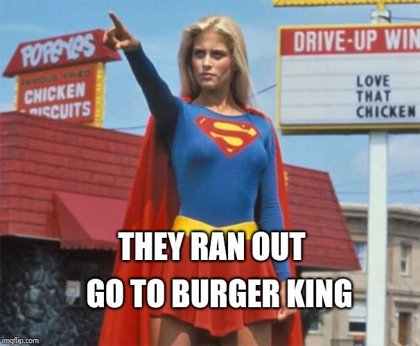 Supergirl  | THEY RAN OUT GO TO BURGER KING | image tagged in supergirl | made w/ Imgflip meme maker